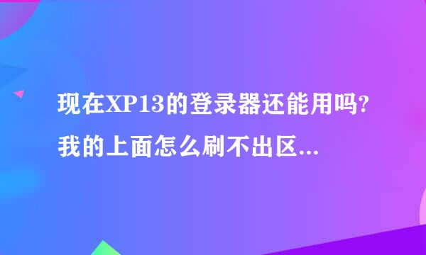 现在XP13的登录器还能用吗?我的上面怎么刷不出区来了啊！！就是一快白板!