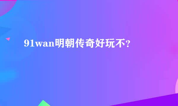 91wan明朝传奇好玩不？