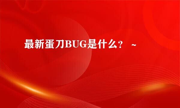 最新蛋刀BUG是什么？ ~