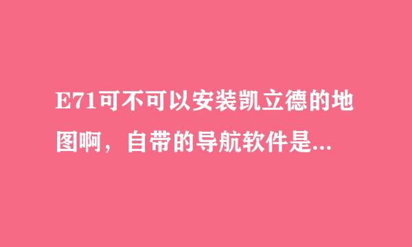 E71可不可以安装凯立德的地图啊，自带的导航软件是要花流量的，凯立德的好像不用花流量吧。