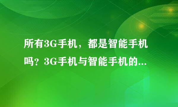 所有3G手机，都是智能手机吗？3G手机与智能手机的区别是什么？