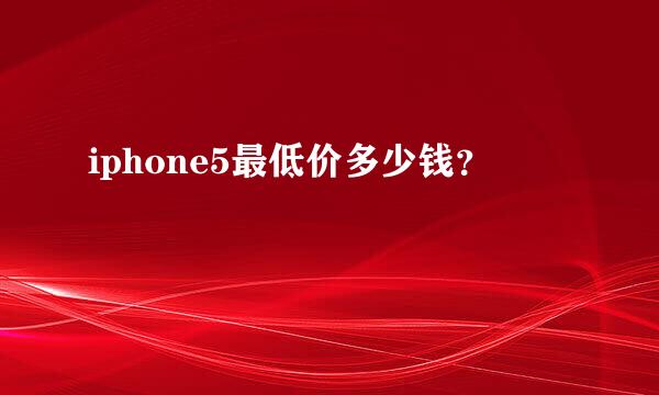 iphone5最低价多少钱？