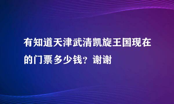 有知道天津武清凯旋王国现在的门票多少钱？谢谢