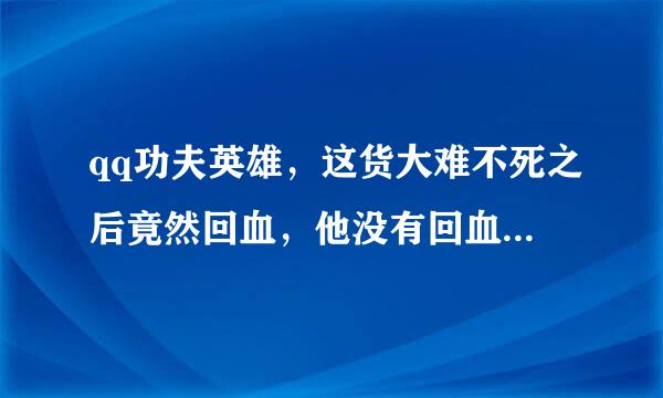 qq功夫英雄，这货大难不死之后竟然回血，他没有回血技能啊，为什么啊，不科学，难道是bug？