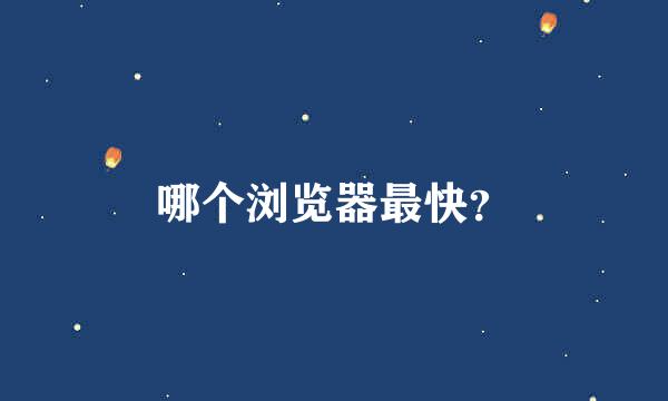 哪个浏览器最快？