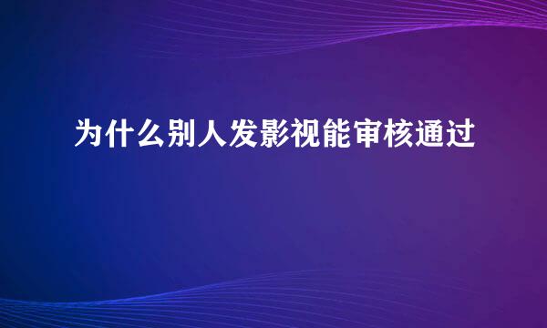 为什么别人发影视能审核通过