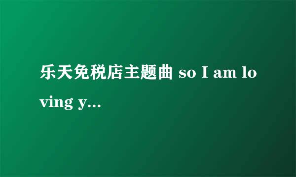 乐天免税店主题曲 so I am loving you 音译歌词