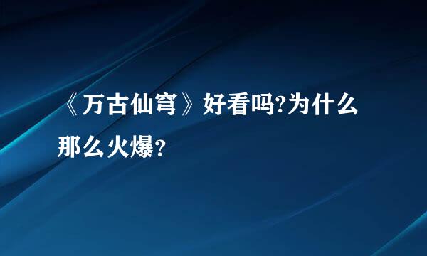 《万古仙穹》好看吗?为什么那么火爆？