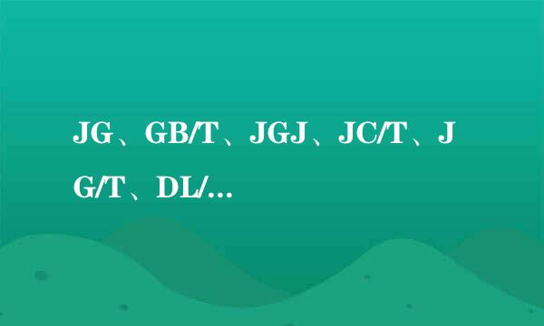 JG、GB/T、JGJ、JC/T、JG/T、DL/T、JTJ在试验方法标准里有什么区别