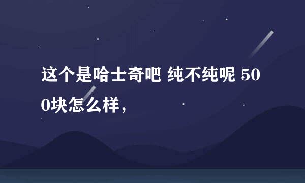 这个是哈士奇吧 纯不纯呢 500块怎么样，