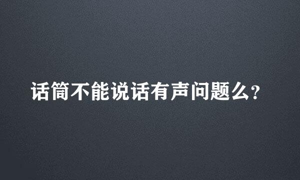 话筒不能说话有声问题么？