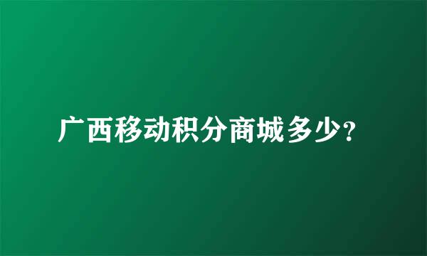 广西移动积分商城多少？