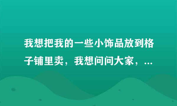 我想把我的一些小饰品放到格子铺里卖，我想问问大家，这里面有什么需要注意的吗？？