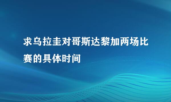 求乌拉圭对哥斯达黎加两场比赛的具体时间