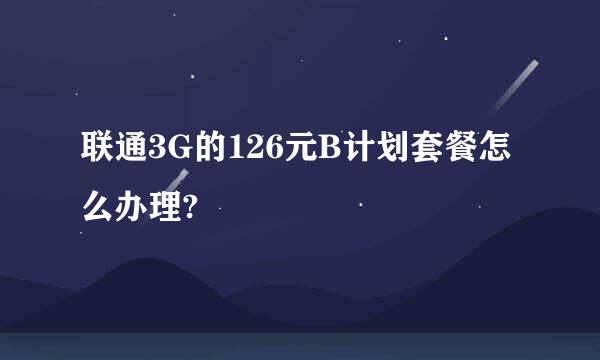 联通3G的126元B计划套餐怎么办理?