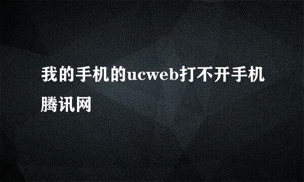 我的手机的ucweb打不开手机腾讯网