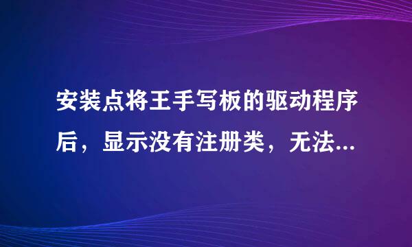 安装点将王手写板的驱动程序后，显示没有注册类，无法启动手写程序，请问怎么回事?