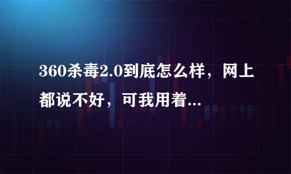 360杀毒2.0到底怎么样，网上都说不好，可我用着还不错啊...