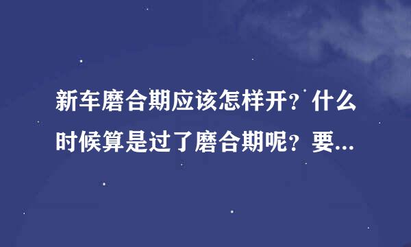 新车磨合期应该怎样开？什么时候算是过了磨合期呢？要详细一点的，我是新手啊