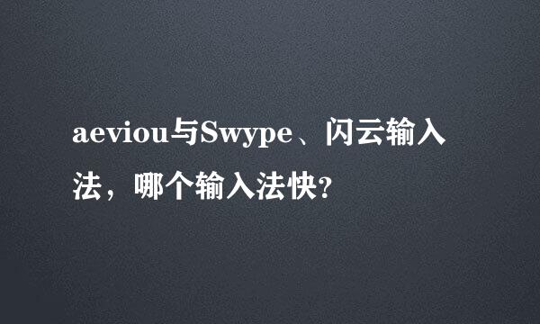 aeviou与Swype、闪云输入法，哪个输入法快？