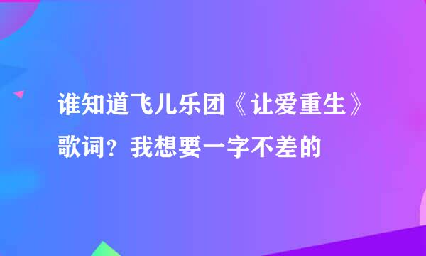 谁知道飞儿乐团《让爱重生》歌词？我想要一字不差的