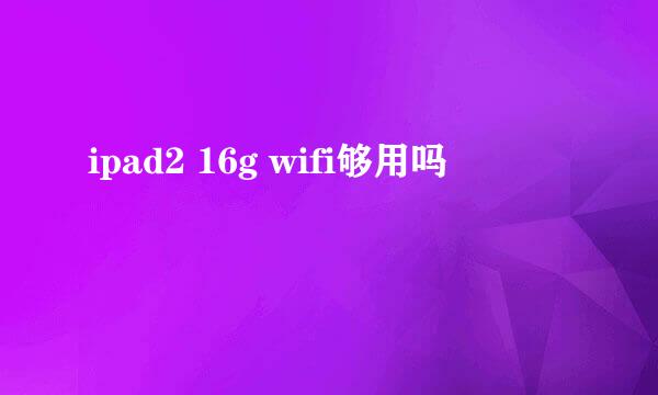 ipad2 16g wifi够用吗