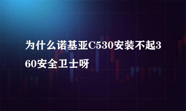 为什么诺基亚C530安装不起360安全卫士呀