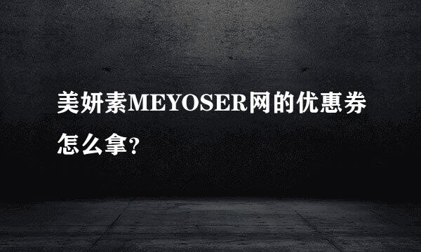 美妍素MEYOSER网的优惠券怎么拿？