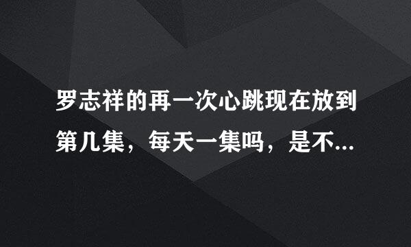 罗志祥的再一次心跳现在放到第几集，每天一集吗，是不是总共只有5集