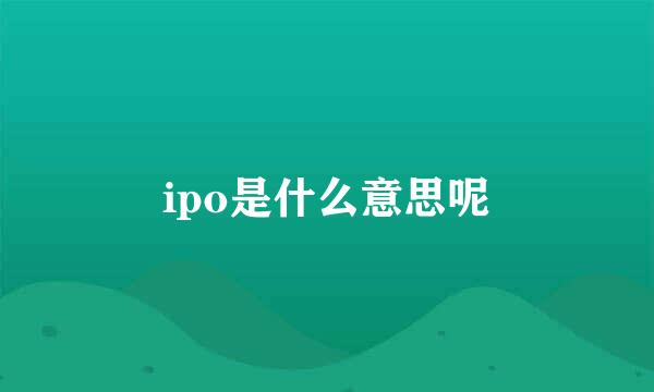 ipo是什么意思呢