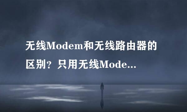 无线Modem和无线路由器的区别？只用无线Modem可以建立出 Wifi 吗？无线Modem单口和双口有什么区别？