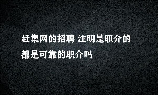 赶集网的招聘 注明是职介的 都是可靠的职介吗