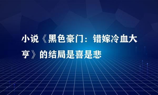 小说《黑色豪门：错嫁冷血大亨》的结局是喜是悲