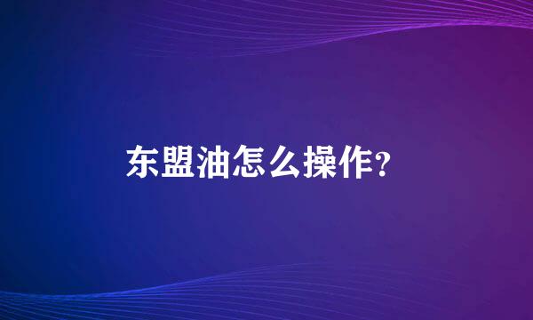 东盟油怎么操作？