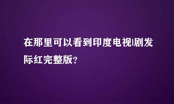 在那里可以看到印度电视|剧发际红完整版？