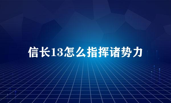 信长13怎么指挥诸势力