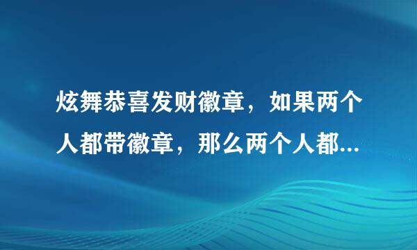 炫舞恭喜发财徽章，如果两个人都带徽章，那么两个人都可以刷到点券吗