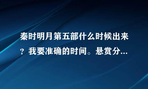 秦时明月第五部什么时候出来？我要准确的时间。悬赏分不多不少50分求大神解答。