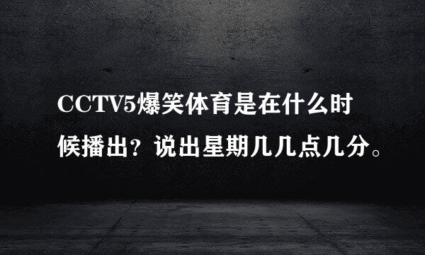 CCTV5爆笑体育是在什么时候播出？说出星期几几点几分。