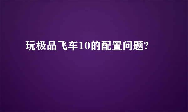 玩极品飞车10的配置问题?