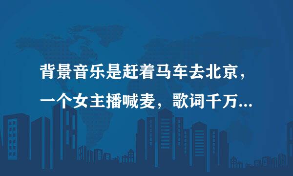 背景音乐是赶着马车去北京，一个女主播喊麦，歌词千万朵繁花但我只爱