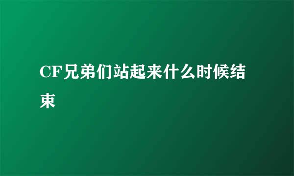 CF兄弟们站起来什么时候结束