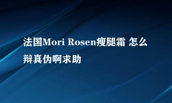 法国Mori Rosen瘦腿霜 怎么辩真伪啊求助