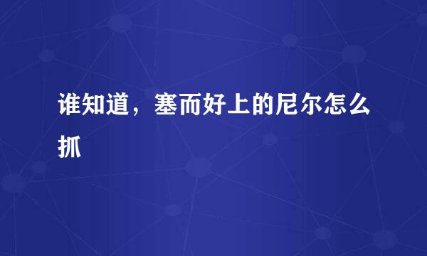 谁知道，塞而好上的尼尔怎么抓