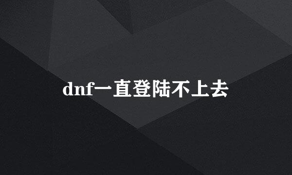 dnf一直登陆不上去