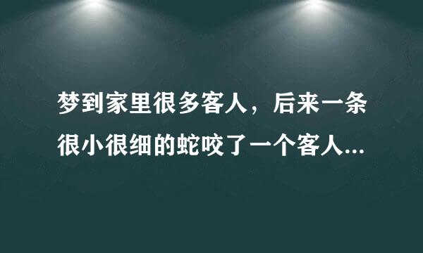 梦到家里很多客人，后来一条很小很细的蛇咬了一个客人后变大了，后来咬的人越多也越大，那蛇追着我跟儿子