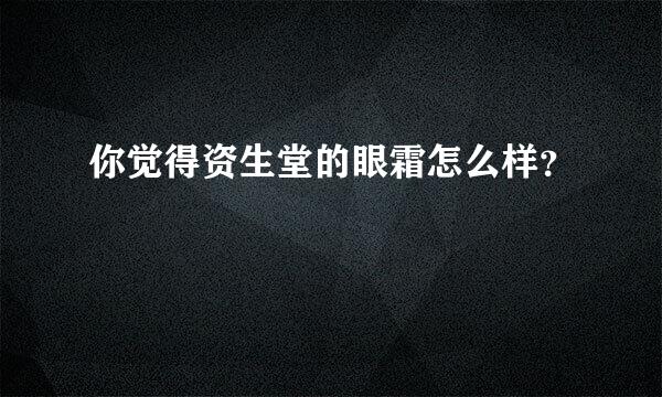 你觉得资生堂的眼霜怎么样？