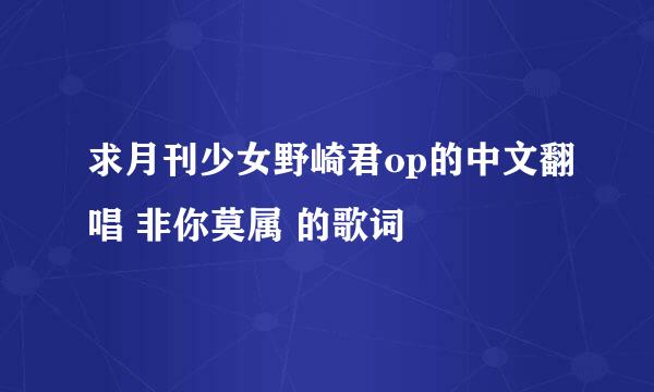 求月刊少女野崎君op的中文翻唱 非你莫属 的歌词