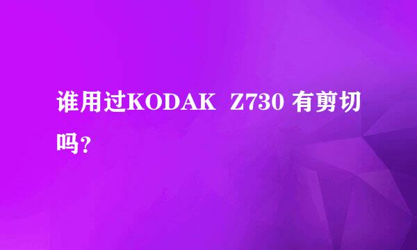 谁用过KODAK  Z730 有剪切吗？