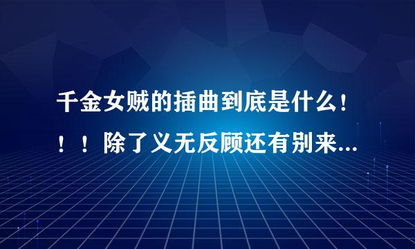 千金女贼的插曲到底是什么！！！除了义无反顾还有别来无恙，还有一首